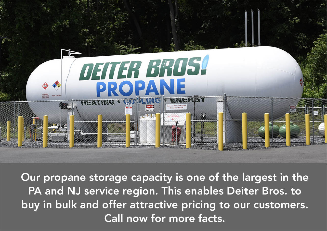 Our propane storage capacity is one of the largest in the PA and NJ service region. This enables Deiter Bros. to buy in bulk and offer attractive pricing to our customers. Call now for more facts.